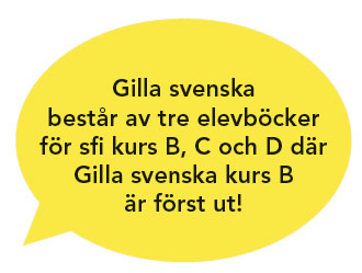 Gilla svenska består av tre elevböcker för sfi kurs B, C och D där Gilla svenska kurs B är först ut!